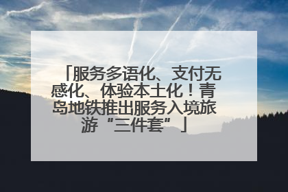 服务多语化、支付无感化、体验本土化！青岛地铁推出服务入境旅游“三件套”