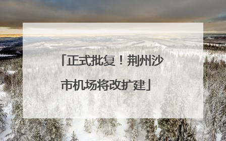 正式批复！荆州沙市机场将改扩建
