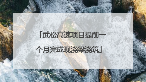 武松高速项目提前一个月完成现浇梁浇筑