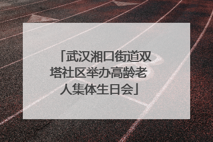 武汉湘口街道双塔社区举办高龄老人集体生日会