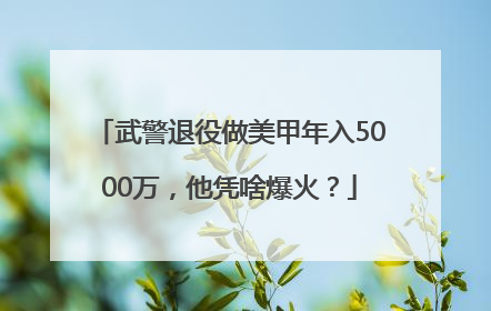 武警退役做美甲年入5000万，他凭啥爆火？