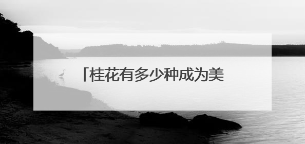 桂花有多少种成为美食的可能？你的水平可能不如小学生！