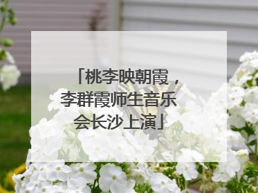 桃李映朝霞，李群霞师生音乐会长沙上演