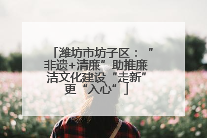 潍坊市坊子区：“非遗+清廉”助推廉洁文化建设“走新”更“入心”
