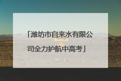 潍坊市自来水有限公司全力护航中高考