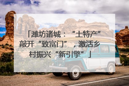 潍坊诸城：“土特产”敲开“致富门”，激活乡村振兴“新引擎”