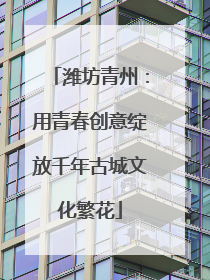 潍坊青州：用青春创意绽放千年古城文化繁花