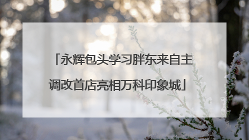 永辉包头学习胖东来自主调改首店亮相万科印象城