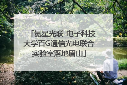 氦星光联-电子科技大学百G通信光电联合实验室落地眉山