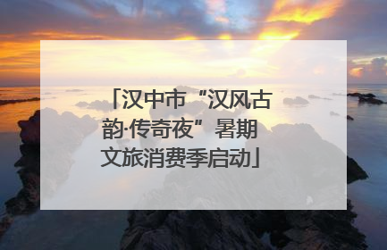 汉中市“汉风古韵·传奇夜”暑期文旅消费季启动
