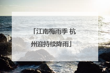 江南梅雨季 杭州迎持续降雨
