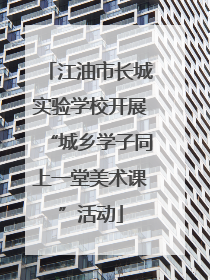 江油市长城实验学校开展“城乡学子同上一堂美术课”活动