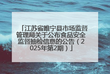 江苏省睢宁县市场监督管理局关于公布食品安全监督抽检信息的公告（2025年第2期）