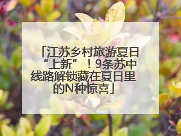 江苏乡村旅游夏日“上新”！9条苏中线路解锁藏在夏日里的N种惊喜