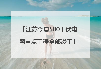 江苏今夏500千伏电网重点工程全部竣工