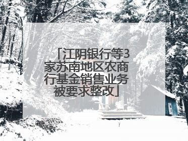江阴银行等3家苏南地区农商行基金销售业务被要求整改