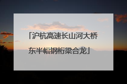 沪杭高速长山河大桥东半幅钢桁梁合龙