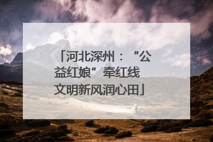 河北深州：“公益红娘”牵红线 文明新风润心田
