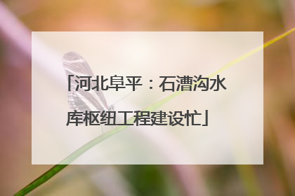 河北阜平：石漕沟水库枢纽工程建设忙