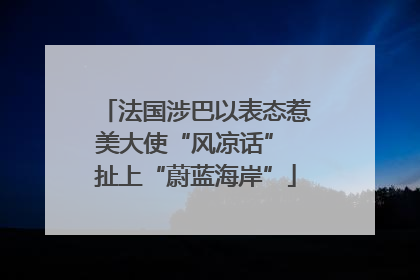 法国涉巴以表态惹美大使“风凉话” 扯上“蔚蓝海岸”