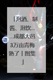 泡酒、制酱、泡饮……成都大邑3万亩青梅熟了丨图集