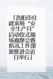 洛阳市住建系统“安全生产月”启动仪式现场观摩会暨防汛工作部署推进会近日举行