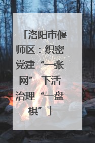 洛阳市偃师区：织密党建“一张网” 下活治理“一盘棋”