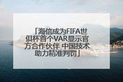 海信成为FIFA世俱杯首个VAR显示官方合作伙伴 中国技术助力精准判罚