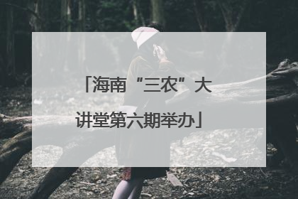 海南“三农”大讲堂第六期举办