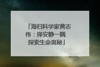海归科学家黄志伟：择安静一隅 探索生命奥秘