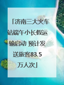 济南三大火车站端午小长假运输启动 预计发送旅客83.5万人次