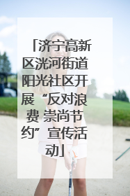济宁高新区洸河街道阳光社区开展“反对浪费 崇尚节约”宣传活动