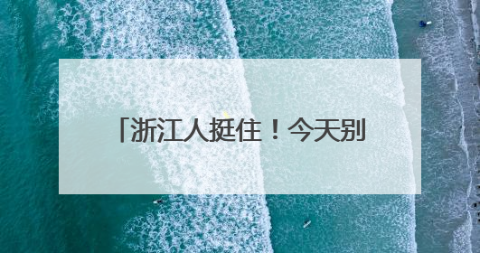 浙江人挺住！今天别出门，最强暴雨时段来了！明天大反转