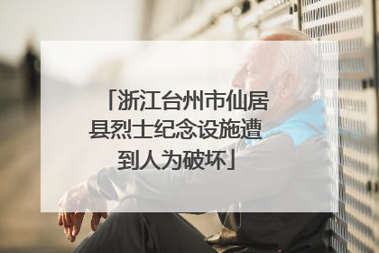 浙江台州市仙居县烈士纪念设施遭到人为破坏