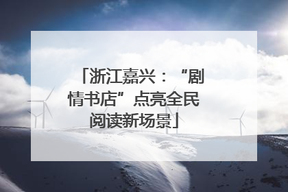 浙江嘉兴：“剧情书店”点亮全民阅读新场景