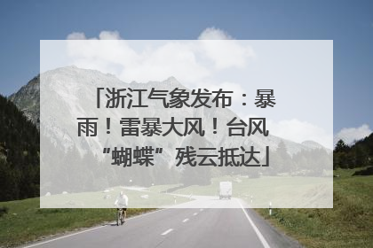 浙江气象发布：暴雨！雷暴大风！台风“蝴蝶”残云抵达
