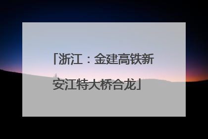 浙江：金建高铁新安江特大桥合龙