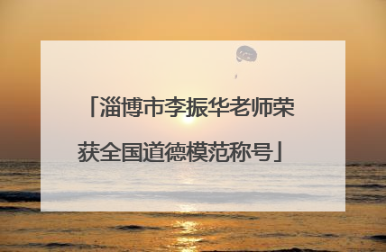 淄博市李振华老师荣获全国道德模范称号