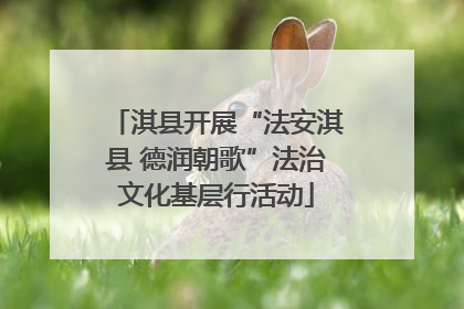 淇县开展“法安淇县 德润朝歌”法治文化基层行活动
