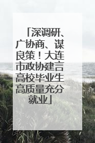 深调研、广协商、谋良策！大连市政协建言高校毕业生高质量充分就业