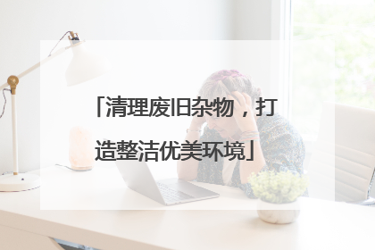 清理废旧杂物，打造整洁优美环境