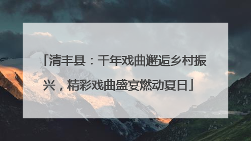 清丰县：千年戏曲邂逅乡村振兴，精彩戏曲盛宴燃动夏日