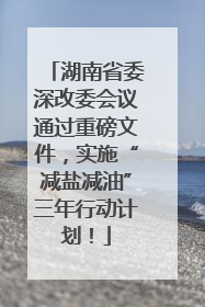 湖南省委深改委会议通过重磅文件，实施“减盐减油”三年行动计划！