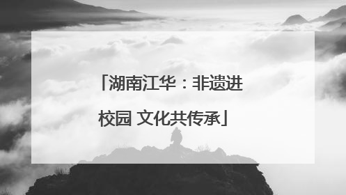 湖南江华：非遗进校园 文化共传承