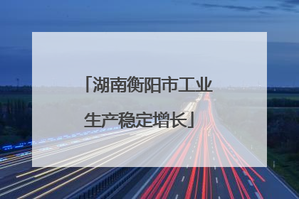 湖南衡阳市工业生产稳定增长