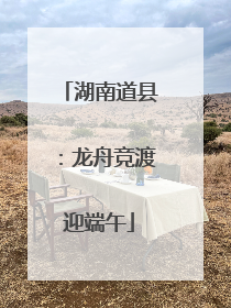 湖南道县：龙舟竞渡迎端午