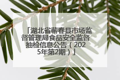 湖北省蕲春县市场监督管理局食品安全监督抽检信息公告（2025年第2期）