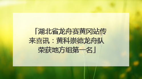 湖北省龙舟赛黄冈站传来喜讯：黄科崇德龙舟队荣获地方组第一名