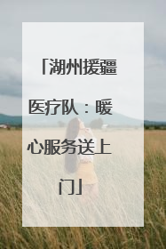 湖州援疆医疗队：暖心服务送上门