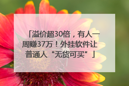 溢价超30倍，有人一周赚37万！外挂软件让普通人“无货可买”